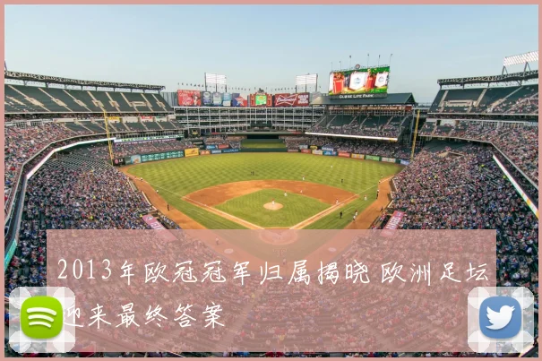 2013年欧冠冠军归属揭晓 欧洲足坛迎来最终答案