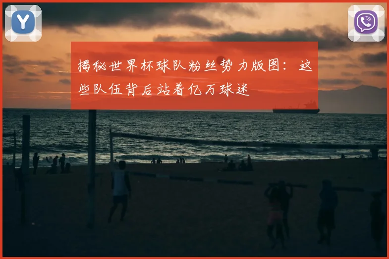 揭秘世界杯球队粉丝势力版图:这些队伍背后站着亿万球迷