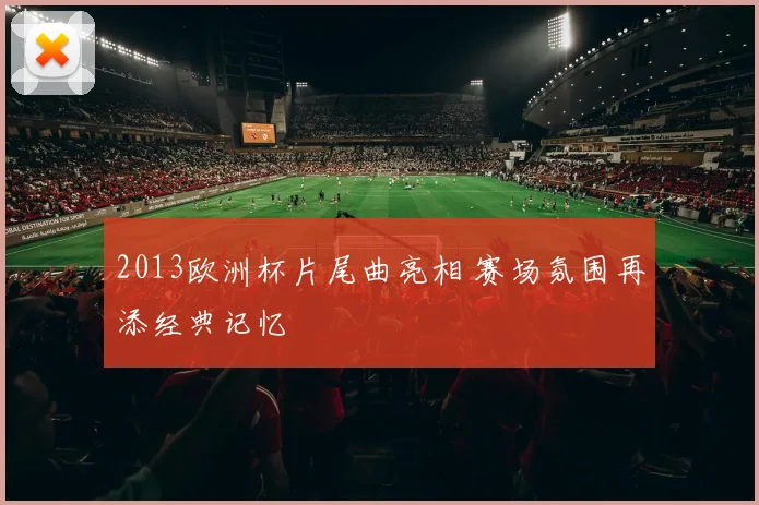 2013欧洲杯片尾曲亮相 赛场氛围再添经典记忆