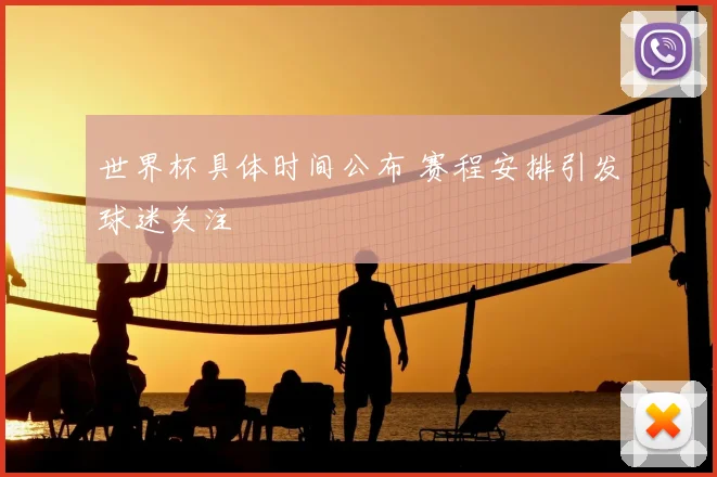世界杯具体时间公布 赛程安排引发球迷关注