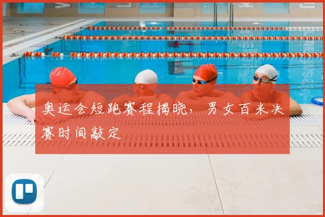 奥运会短跑赛程揭晓,男女百米决赛时间敲定