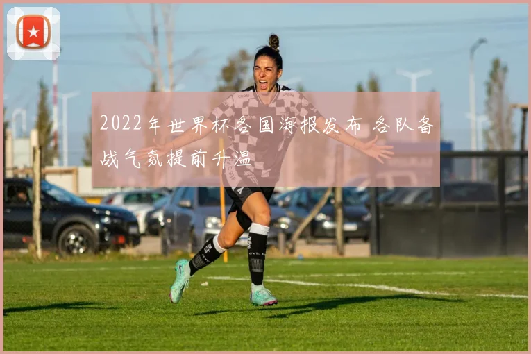 2022年世界杯各国海报发布 各队备战气氛提前升温