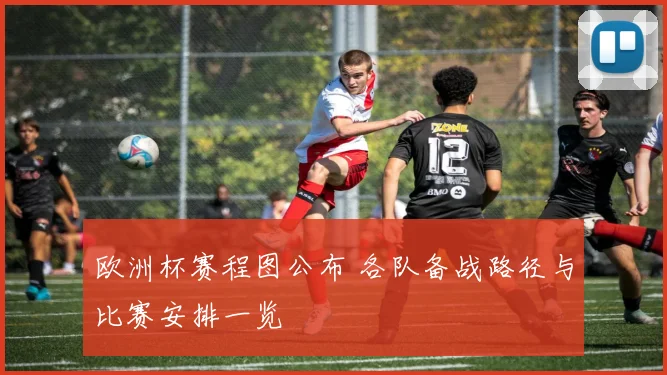 欧洲杯赛程图公布 各队备战路径与比赛安排一览
