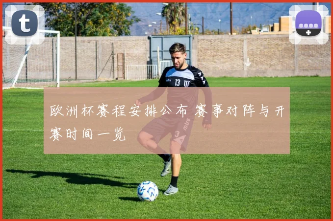 欧洲杯赛程安排公布 赛事对阵与开赛时间一览
