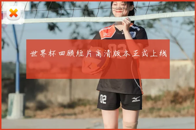世界杯回顾短片高清版本正式上线