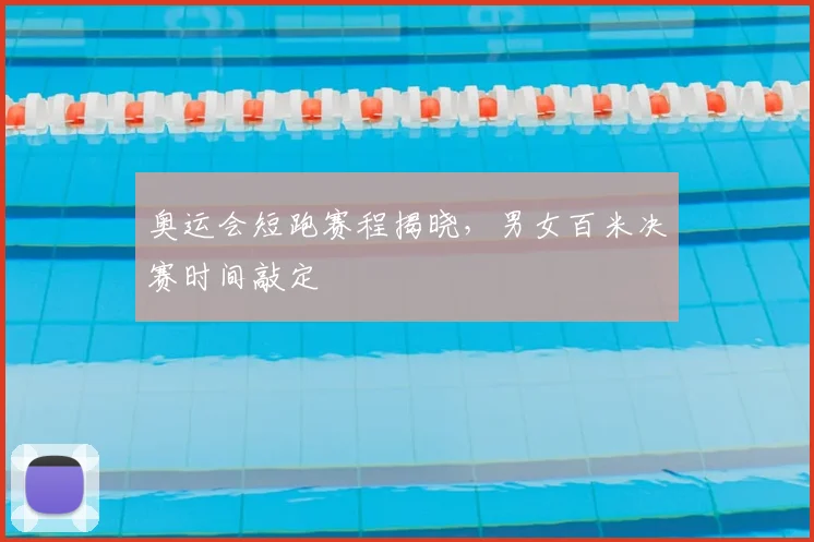 奥运会短跑赛程揭晓，男女百米决赛时间敲定