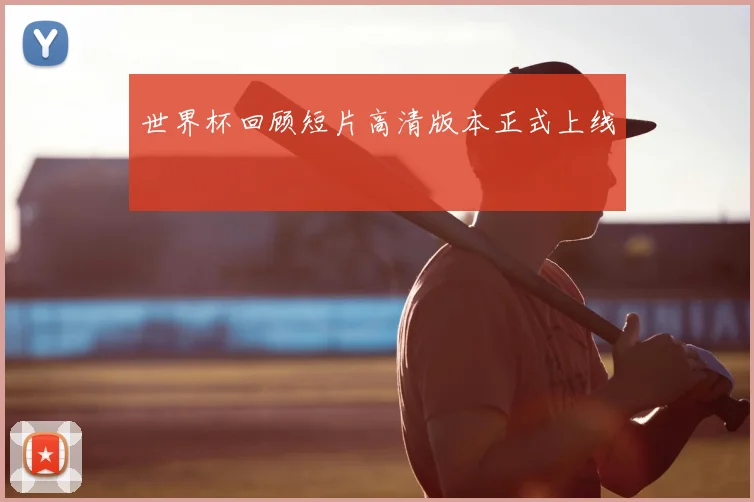 世界杯回顾短片高清版本正式上线