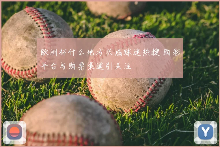 欧洲杯什么地方买成球迷热搜 购彩平台与购票渠道引关注