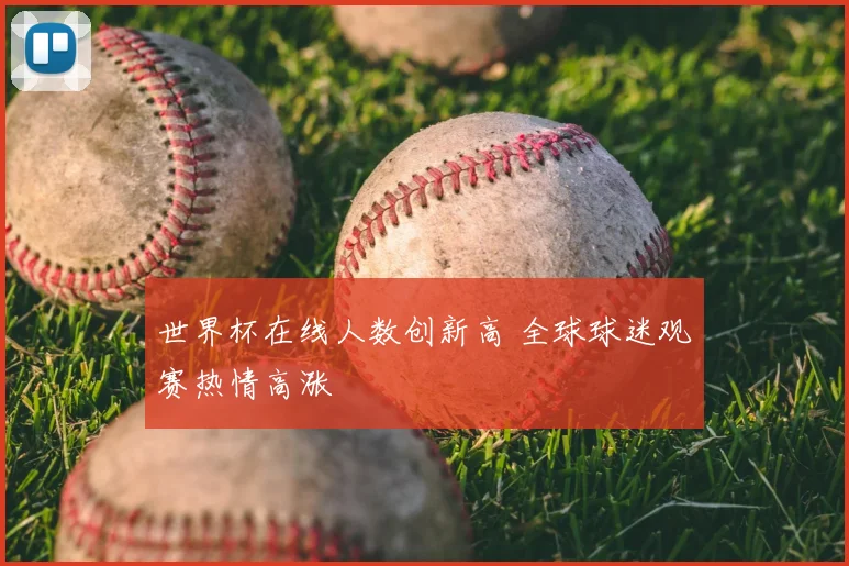 世界杯在线人数创新高 全球球迷观赛热情高涨