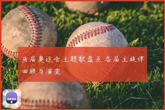 历届奥运会主题歌盘点 各届主旋律回顾与演变