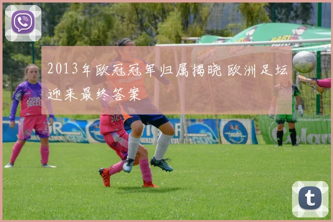 2013年欧冠冠军归属揭晓 欧洲足坛迎来最终答案
