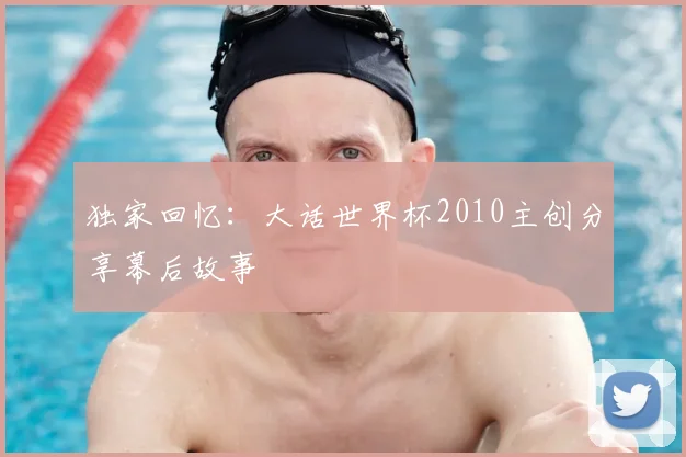 独家回忆：大话世界杯2010主创分享幕后故事