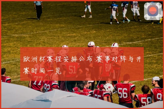 欧洲杯赛程安排公布 赛事对阵与开赛时间一览