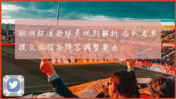 欧洲杯注册球员规则解析 各队名单提交流程与阵容调整要点
