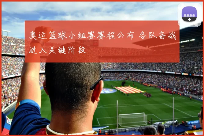 奥运篮球小组赛赛程公布 各队备战进入关键阶段