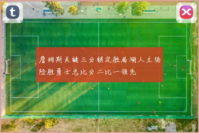 詹姆斯关键三分锁定胜局湖人主场险胜勇士总比分二比一领先