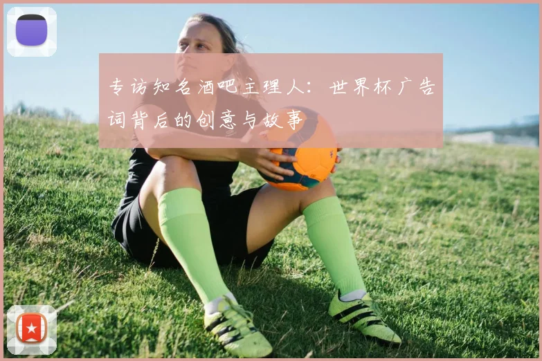 专访知名酒吧主理人：世界杯广告词背后的创意与故事