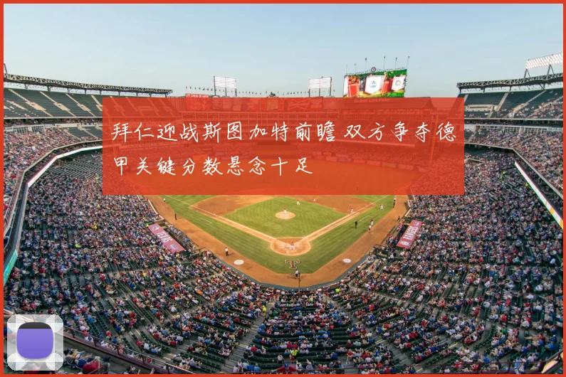拜仁迎战斯图加特前瞻 双方争夺德甲关键分数悬念十足