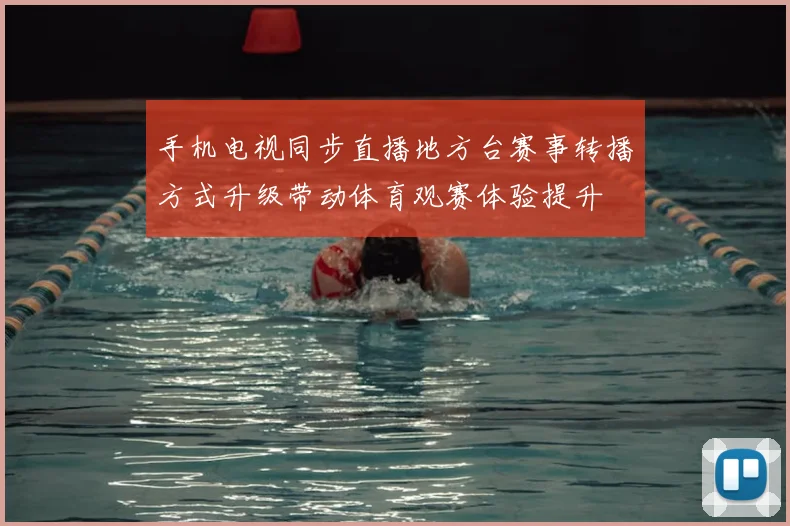 手机电视同步直播地方台赛事转播方式升级带动体育观赛体验提升