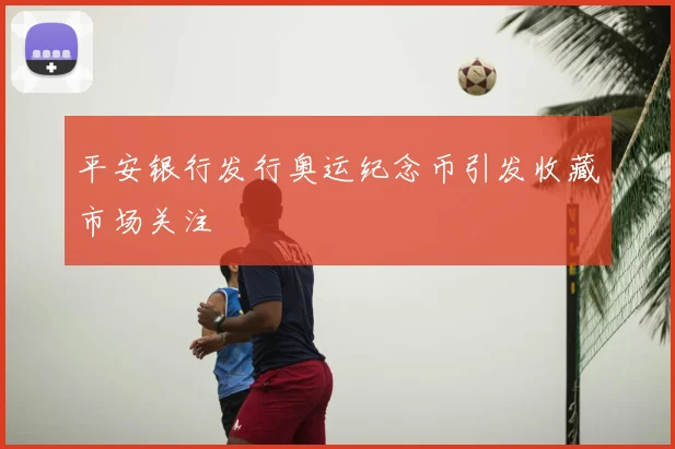 平安银行发行奥运纪念币引发收藏市场关注