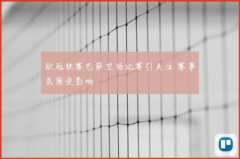 欧冠联赛巴萨空场比赛引关注 赛事氛围受影响