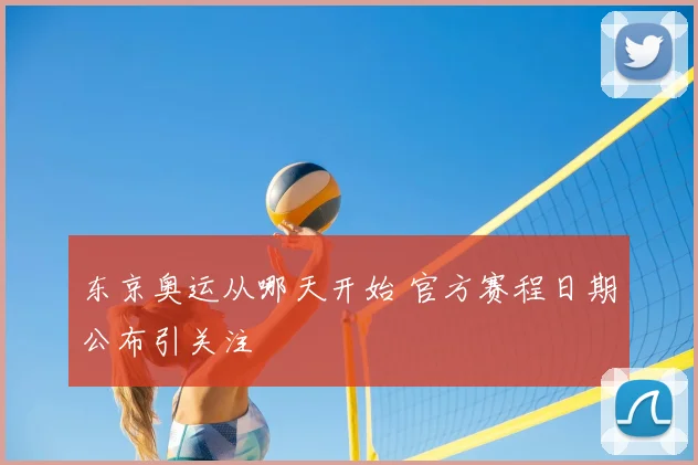 东京奥运从哪天开始 官方赛程日期公布引关注