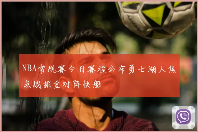 NBA常规赛今日赛程公布勇士湖人焦点战掘金对阵快船