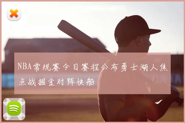NBA常规赛今日赛程公布勇士湖人焦点战掘金对阵快船
