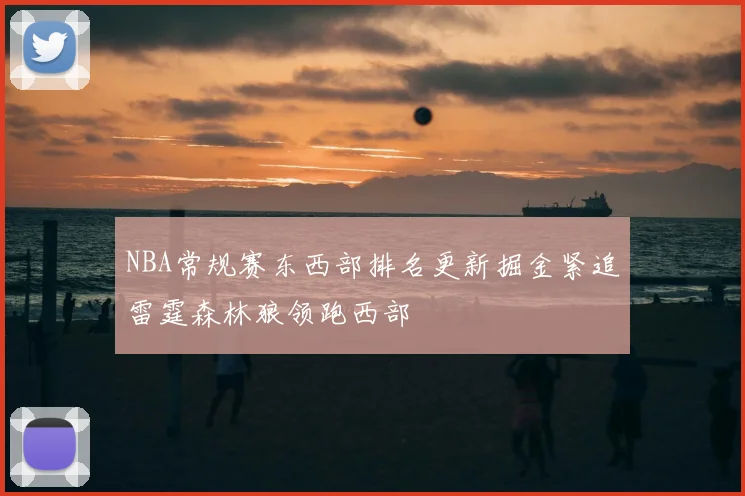 NBA常规赛东西部排名更新掘金紧追雷霆森林狼领跑西部