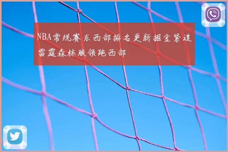 NBA常规赛东西部排名更新掘金紧追雷霆森林狼领跑西部
