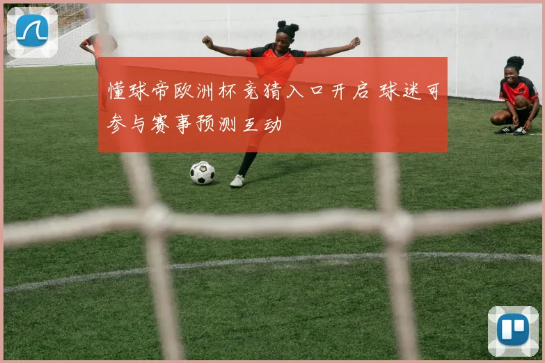 懂球帝欧洲杯竞猜入口开启 球迷可参与赛事预测互动
