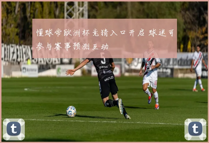 懂球帝欧洲杯竞猜入口开启 球迷可参与赛事预测互动