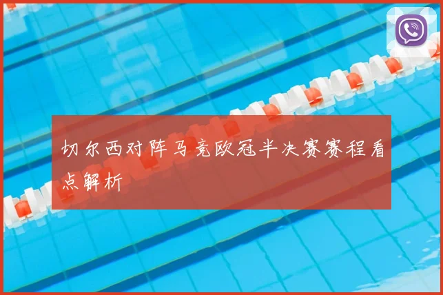 切尔西对阵马竞欧冠半决赛赛程看点解析