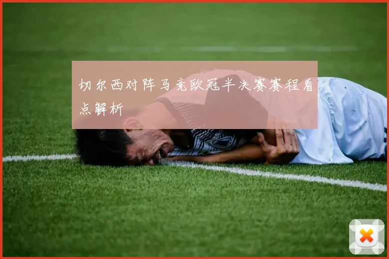 切尔西对阵马竞欧冠半决赛赛程看点解析