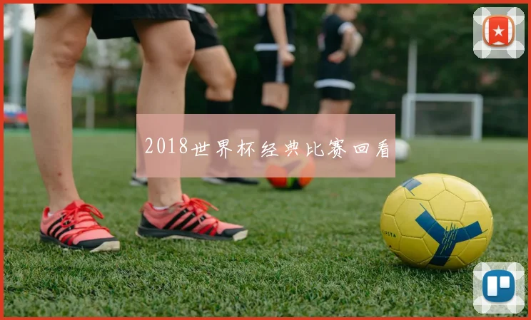 2018世界杯经典比赛回看
