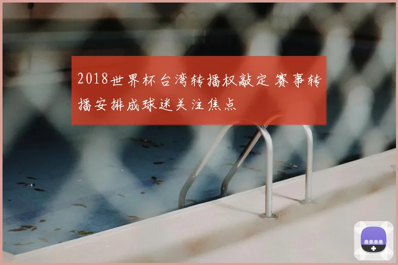 2018世界杯台湾转播权敲定 赛事转播安排成球迷关注焦点